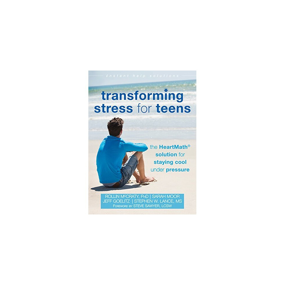 Transforming Stress for Teens: The HeartMath Solution for Staying Cool Under Pressure (Instant Help Solutions)