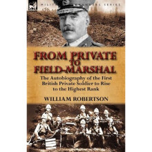 From Private to Field-Marshal: The Autobiography of the First British Private Soldier to Rise to the Highest Rank