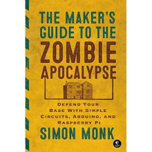 The Maker's Guide to the Zombie Apocalypse: Defend Your Base with Simple Circuits, Arduino, and Raspberry Pi