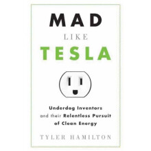 Mad Like Tesla: Underdog Inventors and Their Relentless Pursuit of Clean Energy