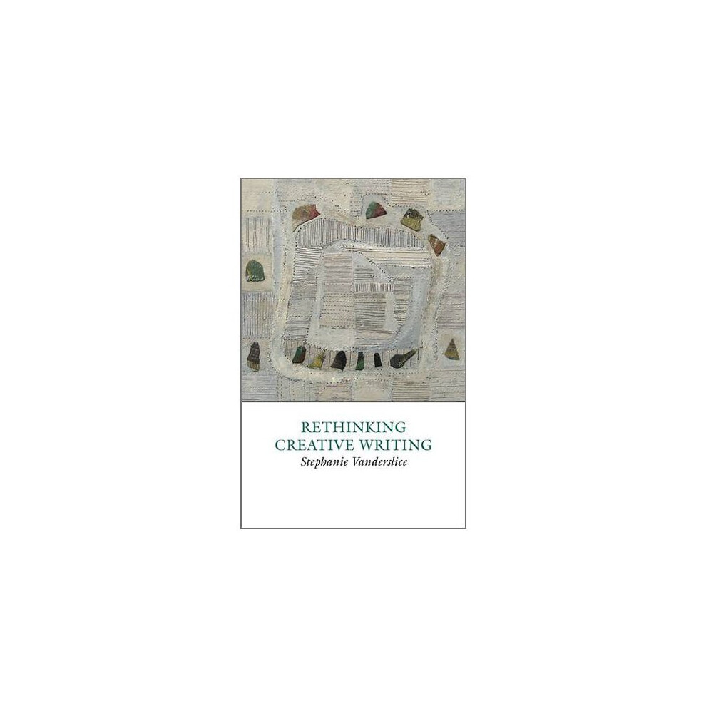 Rethinking Creative Writing in Higher Education: Programs and Practices That Work (Creative Writing Studies)