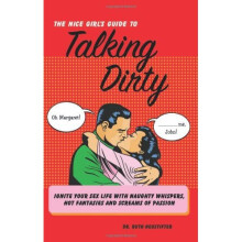 The Nice Girl's Guide to Talking Dirty: Ignite Your Sex Life with Naughty Whispers, Hot Desires, and Screams of Passion