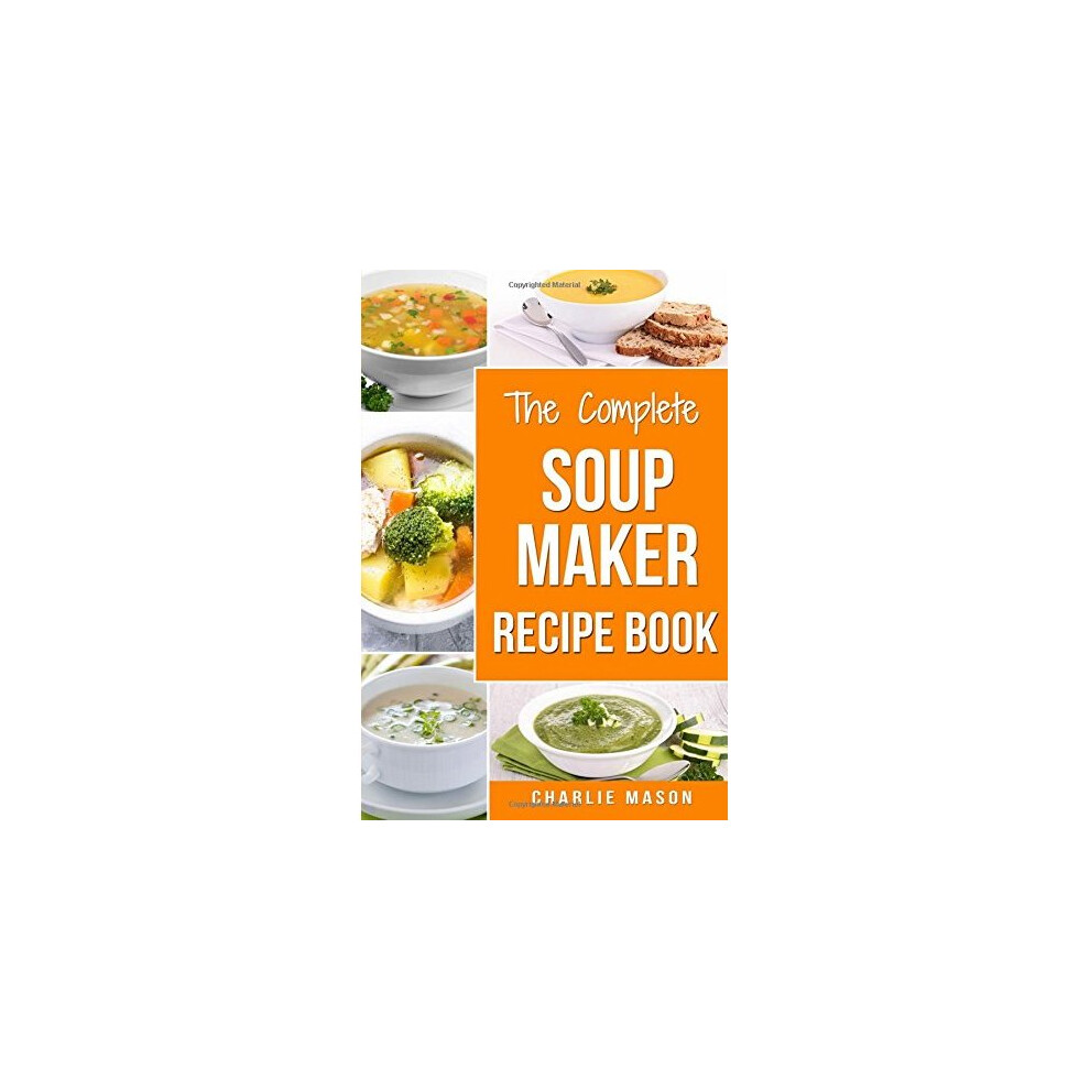 Soup Maker Recipe Book: Soup Recipe Book Soup Maker Cookbook Soup Maker Made Easy Soup Maker Cook Books Soup Maker Recipes: Soup Maker Cookery Boo... 