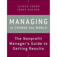 Managing to Change the World: The Nonprofit Manager's Guide to Getting Results, 2nd Edition