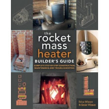 The Rocket Mass Heater Builder's Guide: Complete Step-by-Step Construction, Maintenance and Troubleshooting