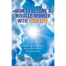 How to Become a Miracle-Worker with Your Life: Steps to use the almighty ancient technique of Ho'oponopono