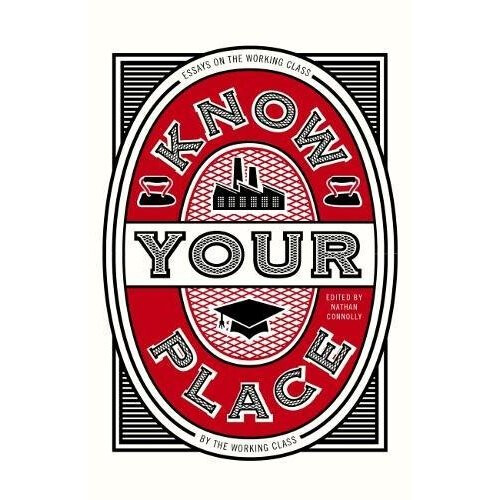 Know Your Place: Essays on the Working Class by the Working Class