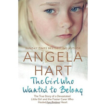 The Girl Who Wanted to Belong: The True Story of a Devastated Little Girl and the Foster Carer who Healed her Broken Heart (Angela Hart)