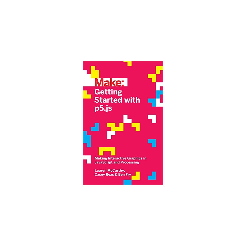 Make: Getting Started with p5.js: Making Interactive Graphics in JavaScript and Processing