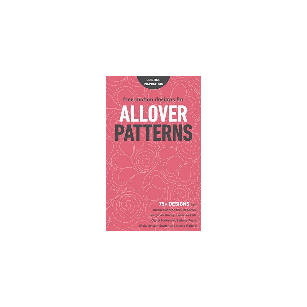 Free-Motion Designs for All Over Patterns: 75+ Designs from Natalia Bonner, Christina Cameli, Jenny Carr Kinney, Laura Lee Fritz, Cheryl Malkowski...