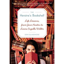 Heroine's Bookshelf, The: Life Lessons, from Jane Austen to Laura Ingalls Wilder