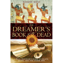 The Dreamers Book of the Dead: A Soul Travelers Guide to Death Dying and the Other Side