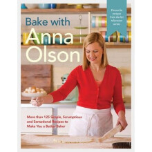 Bake With Anna Olson : More Than 125 Simple, Scrumptious and Sensational Recipes to Make You a Better Baker - Book