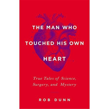 The Man Who Touched His Own Heart: True Tales of Science, Surgery, and Mystery