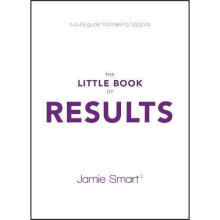 The Little Book of Results: A Quick Guide to Achieving Big Goals
