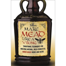Make Mead Like a Viking: Traditional Techniques for Brewing Natural, Wild-Fermented, Honey-Based Wines and Beers