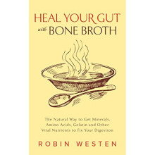 Heal Your Gut with Bone Broth: The Natural Way to get Minerals, Amino Acids, Gelatin and Other Vital Nutrients to Fix Your Digestion - Book
