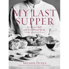 My Last Supper: 50 Great Chefs and Their Final Meals: Portraits, Interviews and Recipes