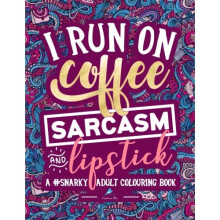 A Snarky Adult Colouring Book: I Run on Coffee, Sarcasm & Lipstick: Volume 1