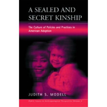 A Sealed and Secret Kinship: The Culture of Policies and Practices in American Adoption (Public Issues in Anthropological Perspective)