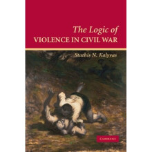 The Logic of Violence in Civil War (Cambridge Studies in Comparative Politics)