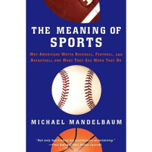The Meaning of Sports: Why Americans Watch Baseball, Football and Basketball and What They See When They Do