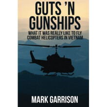 Guts 'N Gunships: What it was Really Like to Fly Combat Helicopters in Vietnam