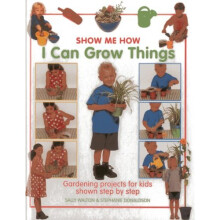 Show Me How: I Can Grow Things: Gardening Projects for Kids Shown Step by Step