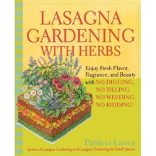 Lasagna Gardening With Herbs: Enjoy Fresh Flavor, Fragrance, and Beauty With No Digging, No Tilling, No Weeding, No Kidding