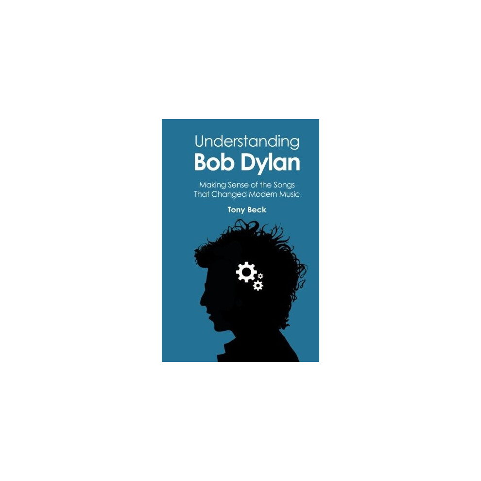 Understanding Bob Dylan: Making Sense of the Songs That Changed Modern Music