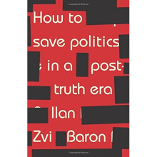 How to Save Politics in a Post-Truth Era: Thinking Through Difficult Times