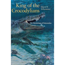 King of the Crocodylians: The Paleobiology of Deinosuchus (Life of the Past)