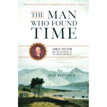The Man Who Found Time: James Hutton and the Discovery of the Earth's Antiquity: James Hutton and the Discovery of Earth's Antiquity