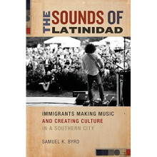 The Sounds of Latinidad: Immigrants Making Music and Creating Culture in a Southern City (Social Transformations in American Anthropology)