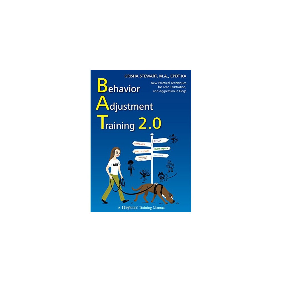 Behavior Adjustment Training 2.0: New Practical Techniques for Fear, Frustration, and Aggression in Dogs