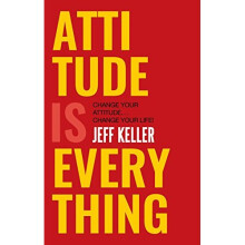 Attitude is Everything: Change Your Attitude ... Change Your Life!