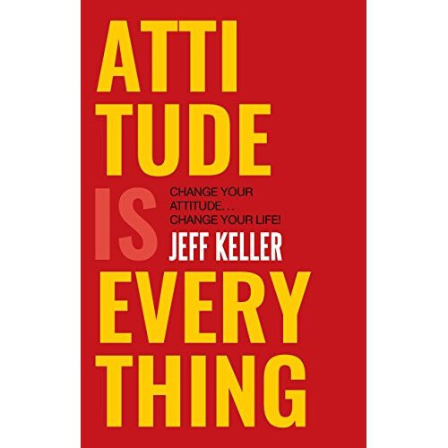 Attitude is Everything: Change Your Attitude ... Change Your Life!