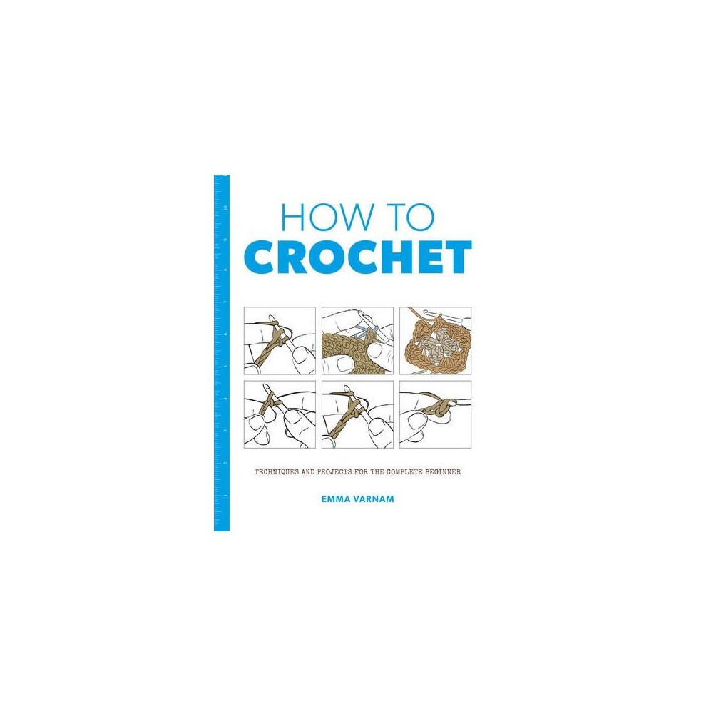 How to Crochet: Techniques and Projects for the Complete Beginner