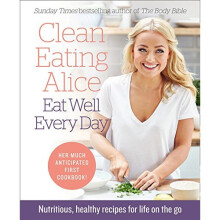 Clean Eating Alice Eat Well Every Day: Nutritious, healthy recipes for life on the go