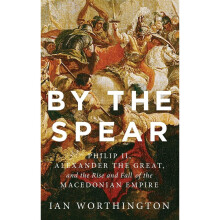 By the Spear: Philip II, Alexander the Great, and the Rise and Fall of the Macedonian Empire (Ancient Warfare and Civilization)