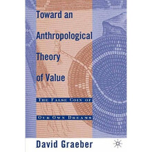Toward An Anthropological Theory of Value: The False Coin of Our Own Dreams