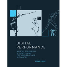 Digital Performance: A History of New Media in Theater, Dance, Performance Art, and Installation (Leonardo Book Series)