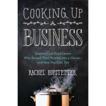 Cooking Up a Business: Lessons from Food Lovers Who Turned Their Passion into a Career - and How You Can, Too