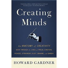 Creating Minds: An Anatomy of Creativity Seen Through the Lives of Freud, Einstein, Picasso, Stravinsky, Eliot, Graham, and Ghandi
