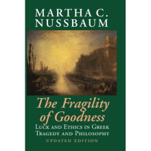 The Fragility of Goodness: Luck And Ethics In Greek Tragedy And Philosophy