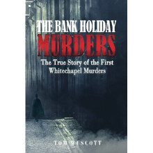The Bank Holiday Murders: The True Story of the First Whitechapel Murders: Volume 1 (Jack the Ripper)