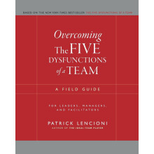 Overcoming The Five Dysfunctions of a Team: A Field Guide for Leaders, Managers, and Facilitators (J–B Lencioni Series)