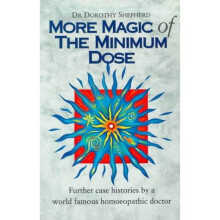 More Magic Of The Minimum Dose: Further case histories by a world famous homoeopathic doctor