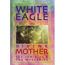 White Eagle On Divine Mother : The Feminine and the Mysteries