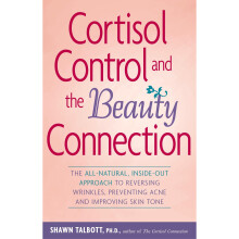 Cortisol Control and the Beauty Connection: The All-natural, Inside-out Approach to Reversing Wrinkles, Preventing Acne and Improving Skin Tone